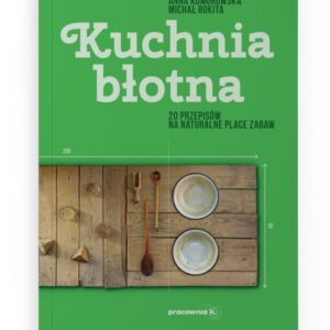 Kuchnia błotna 20 przepisów na naturalne place zabaw